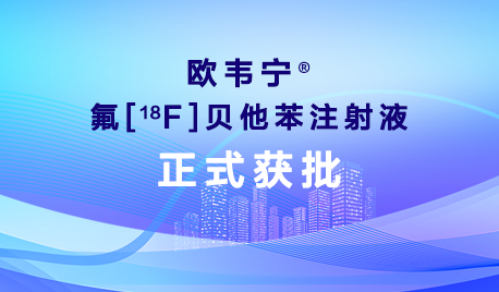 国内首个！先通医药Aβ-PET显像剂氟[18F]贝他苯注射液正式获批